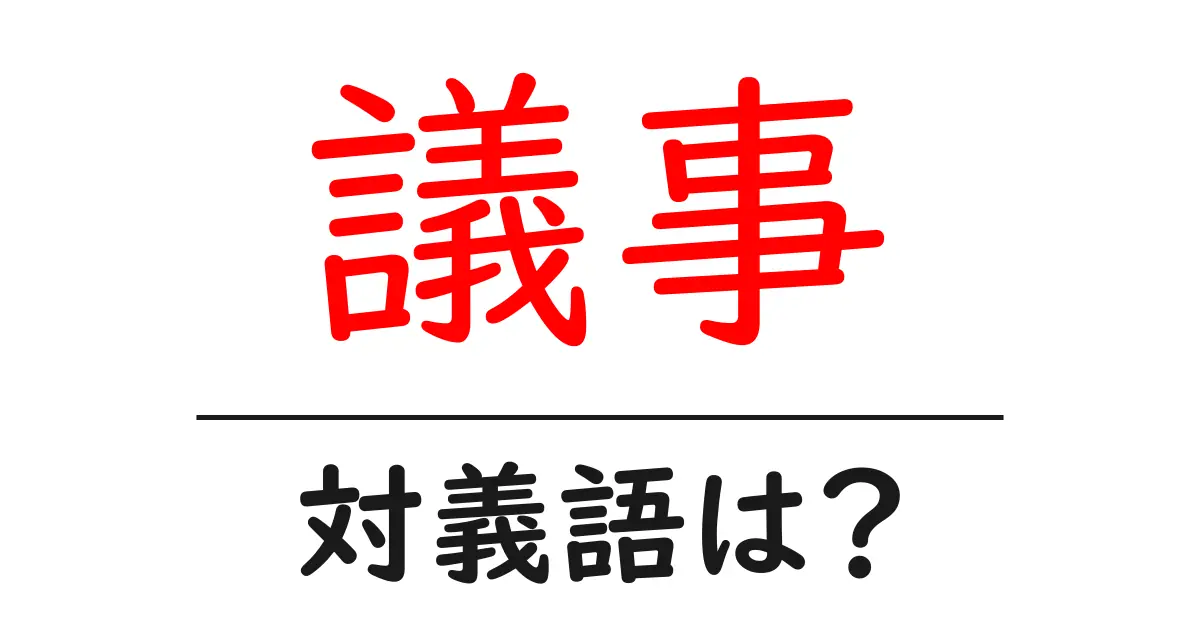議事の対義語・反対語を使用例を交えて分かりやすく解説!