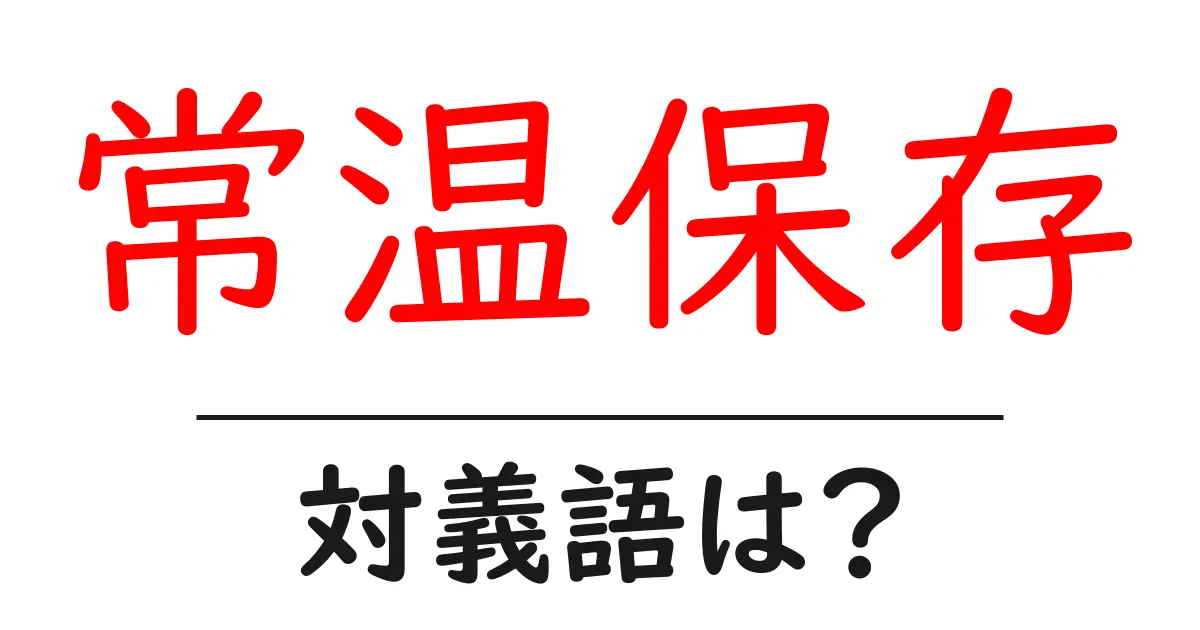 常温保存の対義語・反対語を使用例を交えて分かりやすく解説!