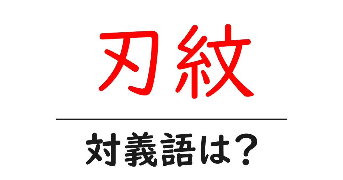 刃紋の対義語・反対語を使用例を交えて分かりやすく解説!