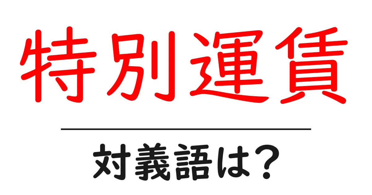 特別運賃の対義語・反対語を使用例を交えて分かりやすく解説!