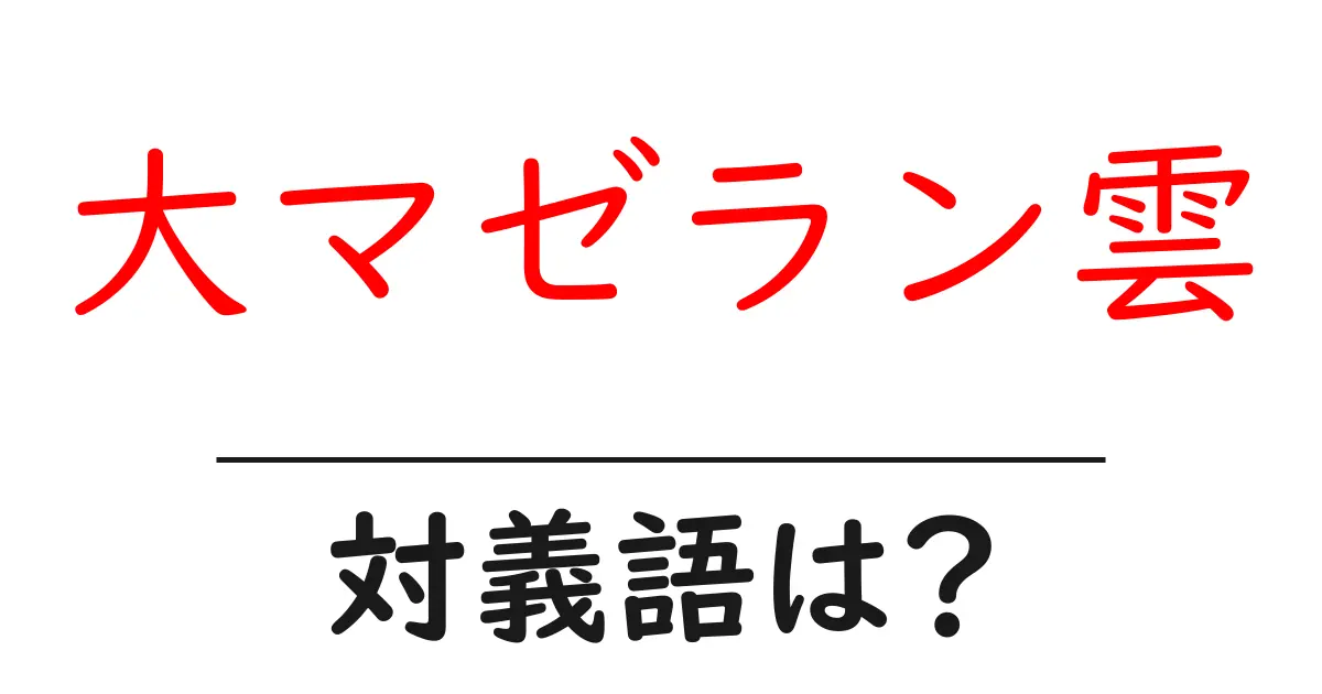 大マゼラン雲の対義語・反対語を使用例を交えて分かりやすく解説!