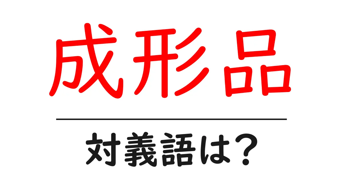 成形品の対義語・反対語を使用例を交えて分かりやすく解説!
