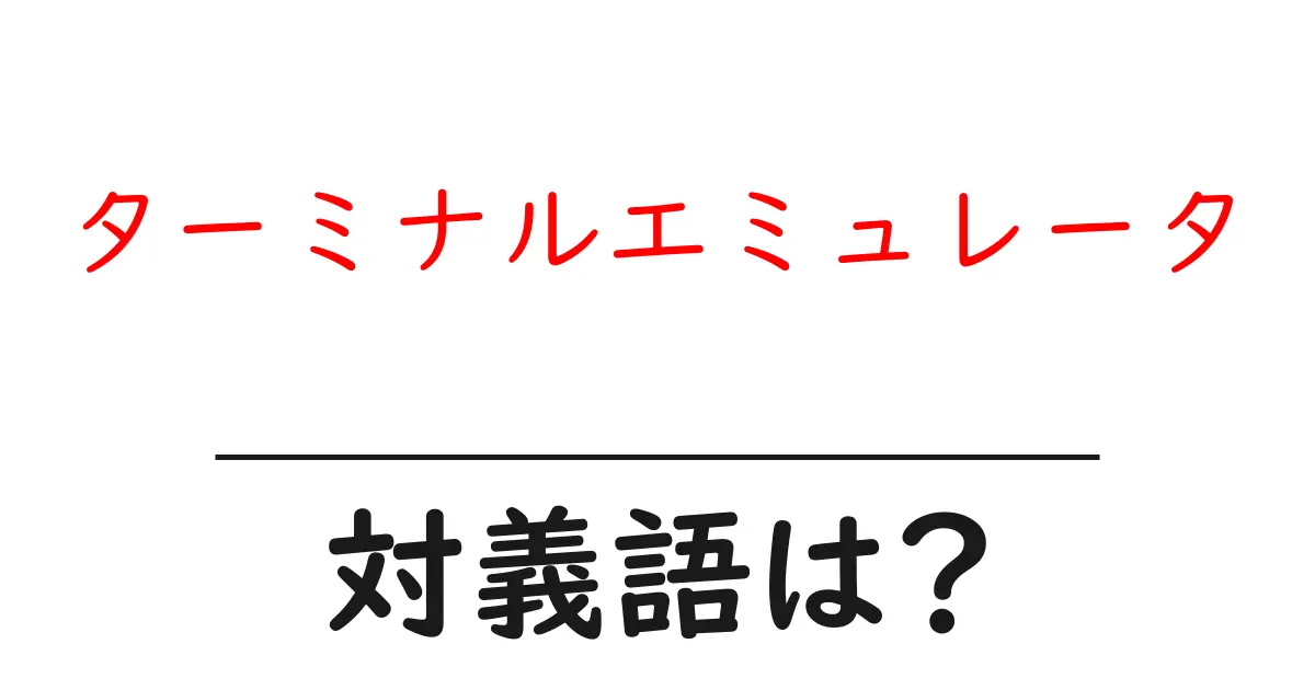ターミナルエミュレータの対義語・反対語を使用例を交えて分かりやすく解説!