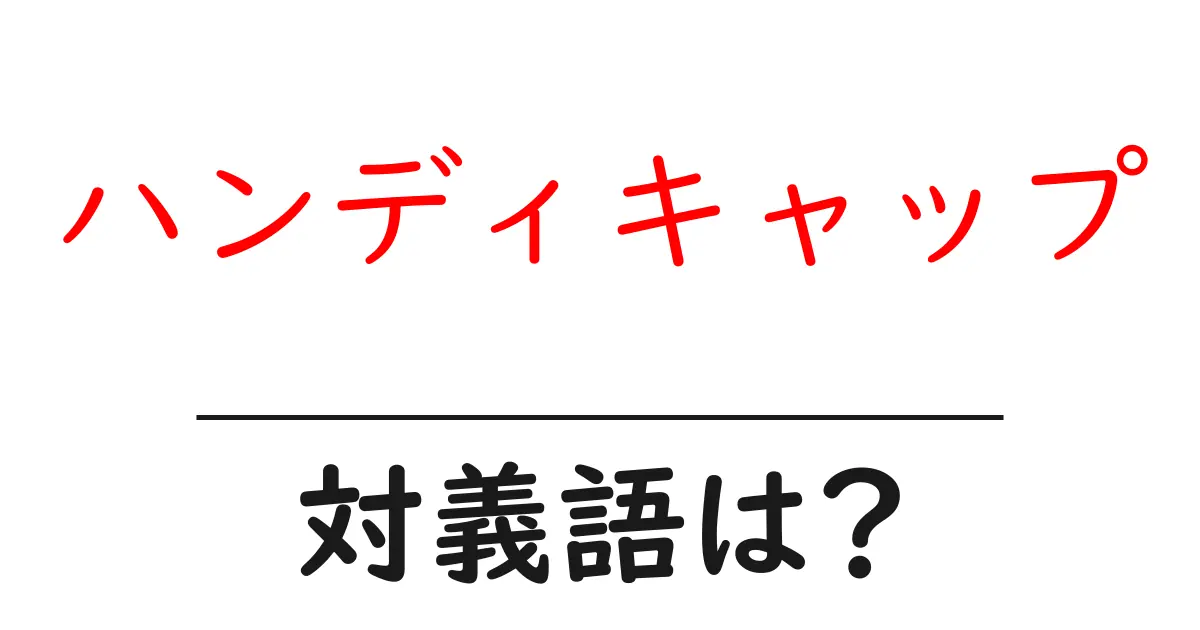 ハンディキャップの対義語・反対語を使用例を交えて分かりやすく解説!
