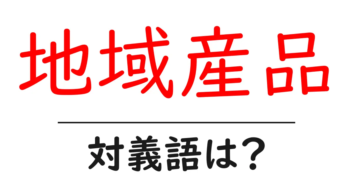 地域産品の対義語・反対語を使用例を交えて分かりやすく解説!