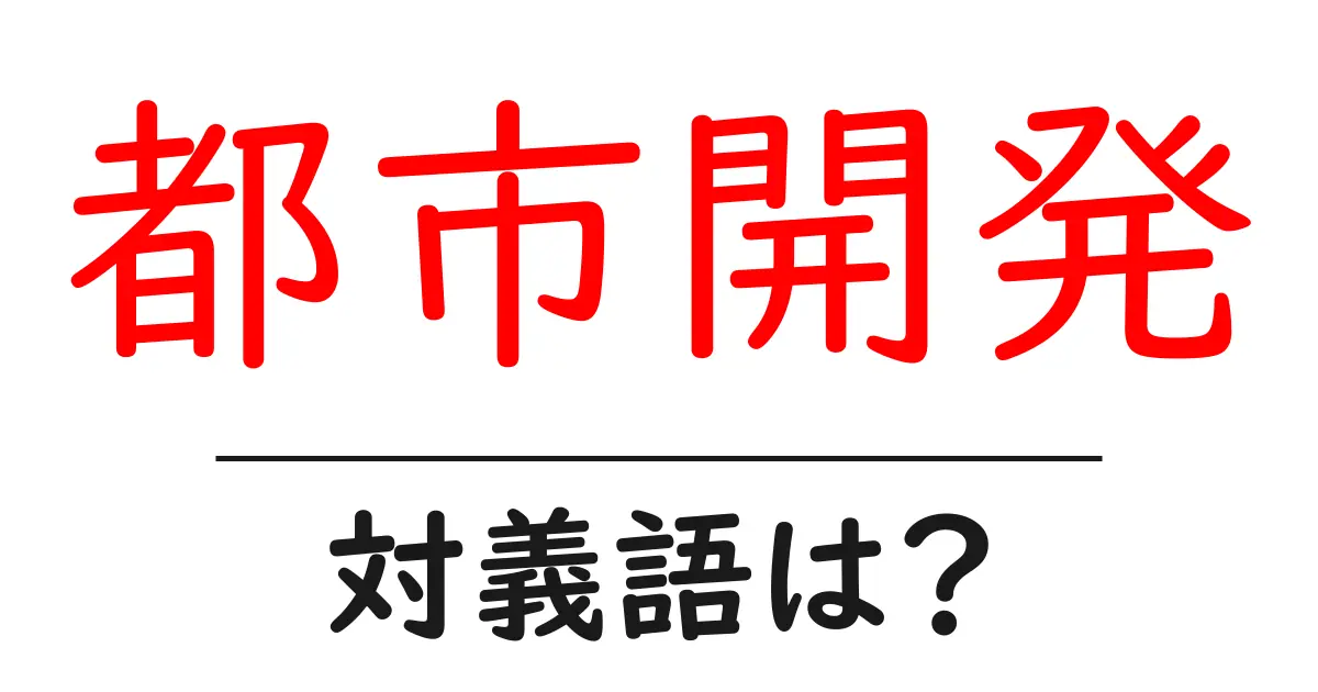 都市開発の対義語・反対語を使用例を交えて分かりやすく解説!