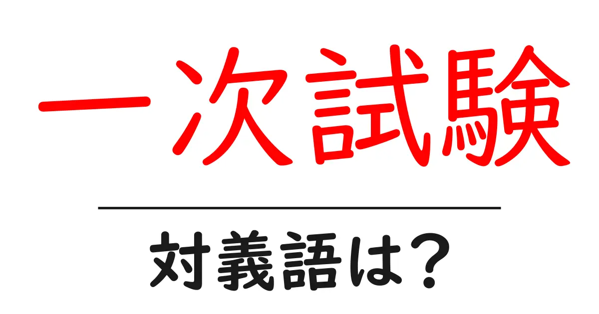 一次試験の対義語・反対語を使用例を交えて分かりやすく解説!