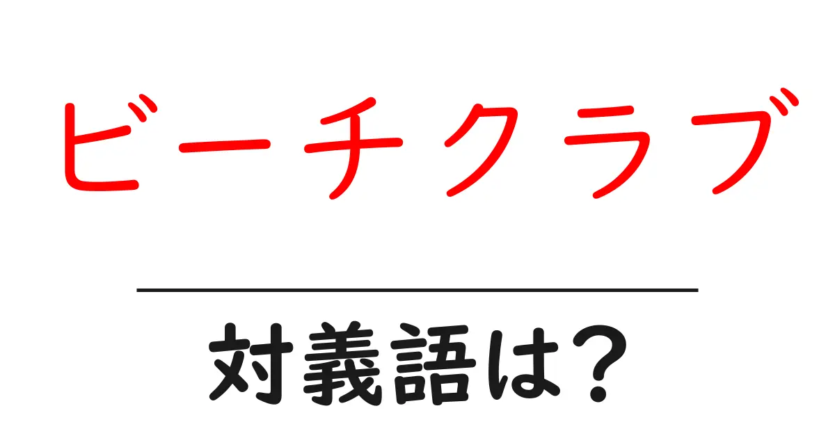 ビーチクラブの対義語・反対語を使用例を交えて分かりやすく解説!