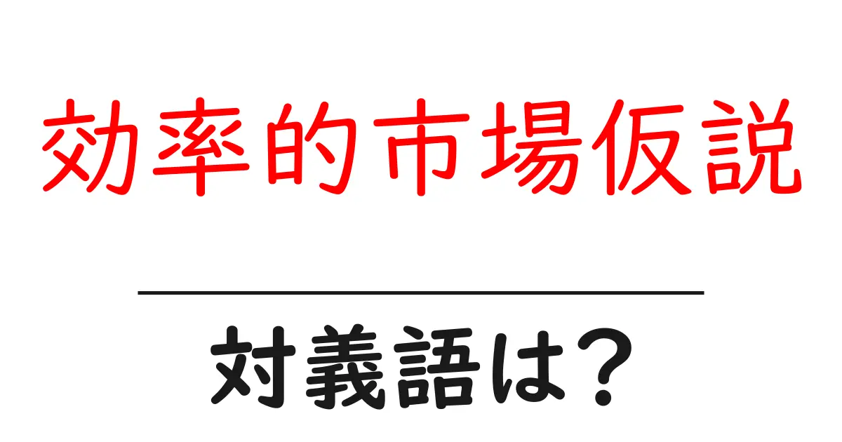 効率的市場仮説の対義語・反対語を使用例を交えて分かりやすく解説!