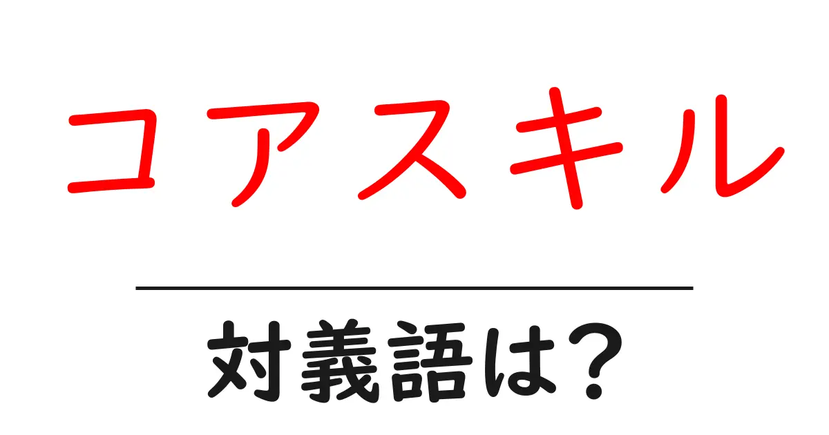 コアスキルの対義語・反対語を使用例を交えて分かりやすく解説!