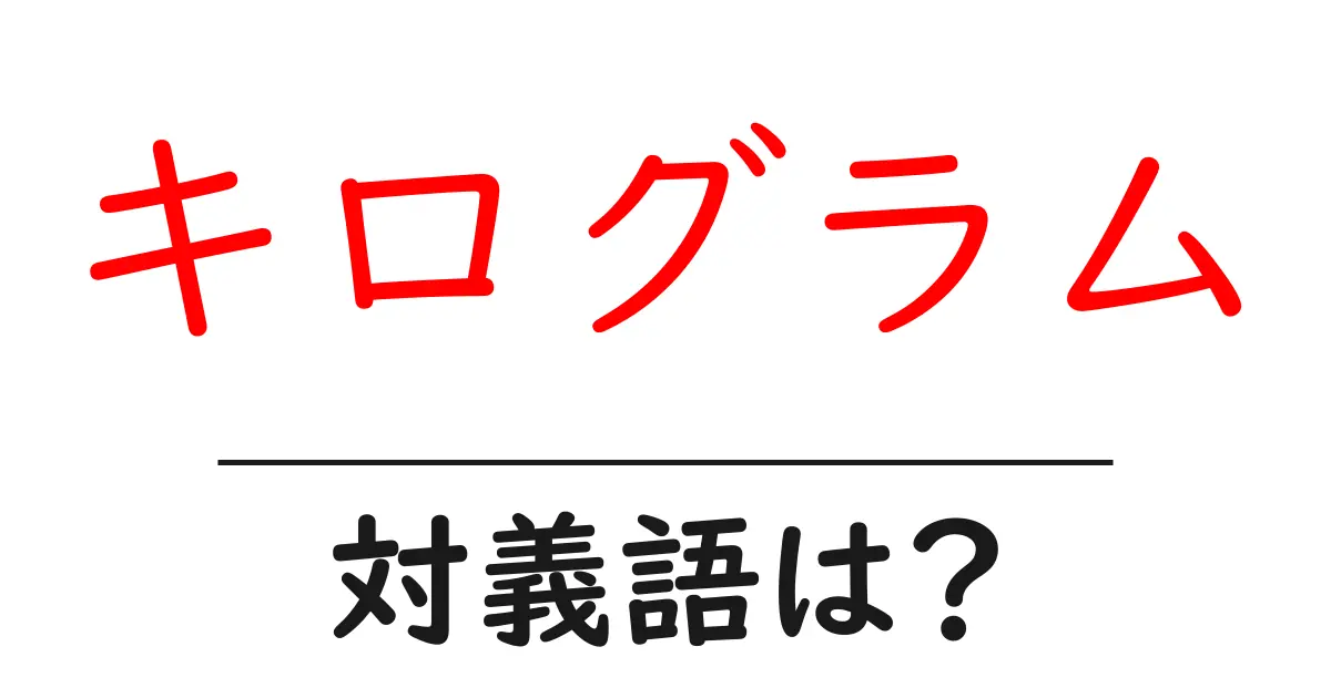 キログラムの対義語・反対語を使用例を交えて分かりやすく解説!