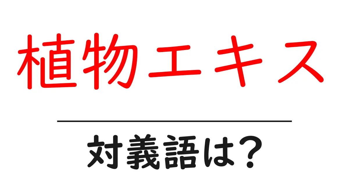 植物エキスの対義語・反対語を使用例を交えて分かりやすく解説!