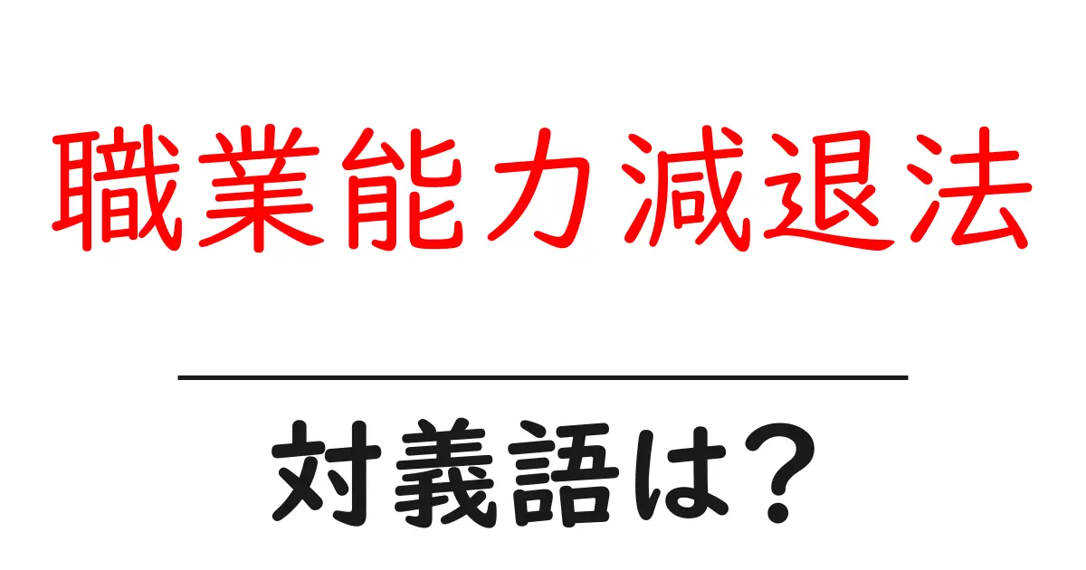職業能力減退法の対義語・反対語を使用例を交えて分かりやすく解説!
