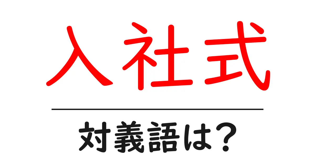 入社式の対義語・反対語を使用例を交えて分かりやすく解説!