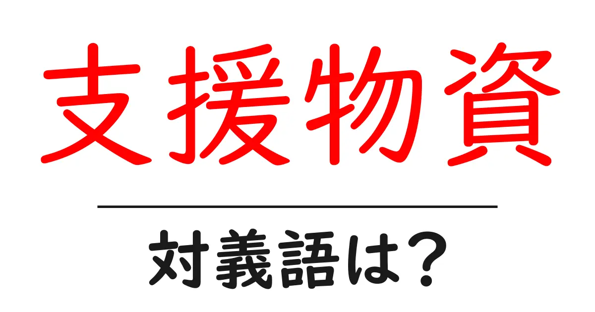 支援物資の対義語・反対語を使用例を交えて分かりやすく解説!
