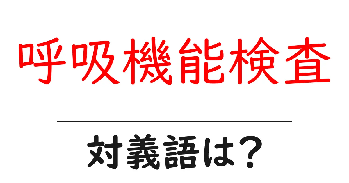 呼吸機能検査の対義語・反対語を使用例を交えて分かりやすく解説!