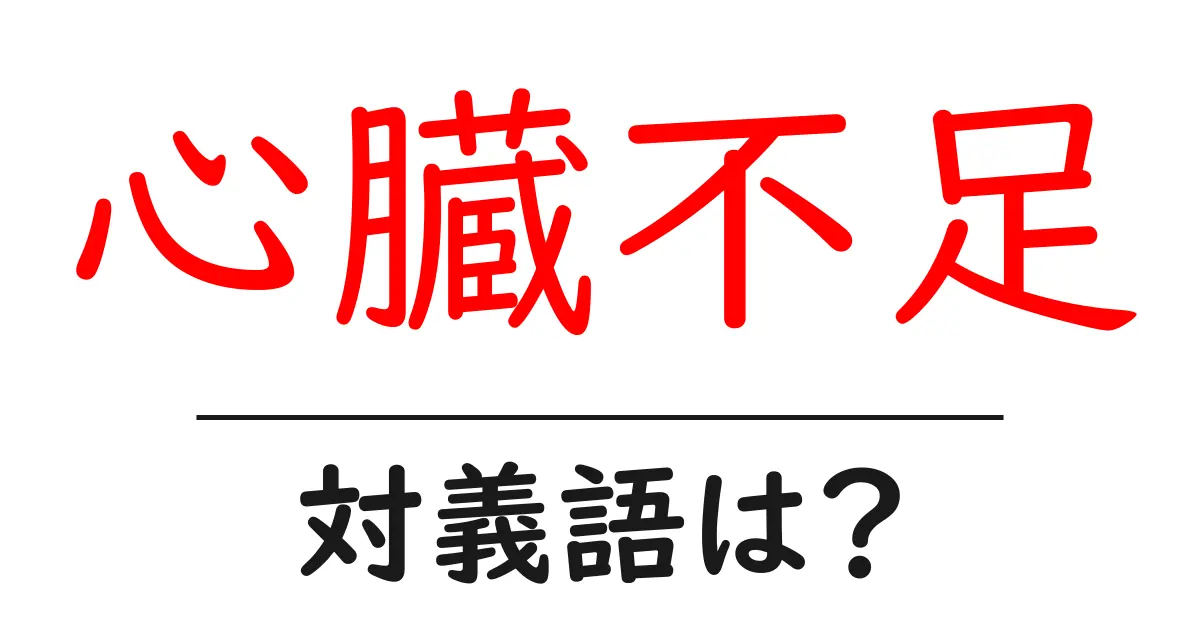 心臓不足の対義語・反対語を使用例を交えて分かりやすく解説!