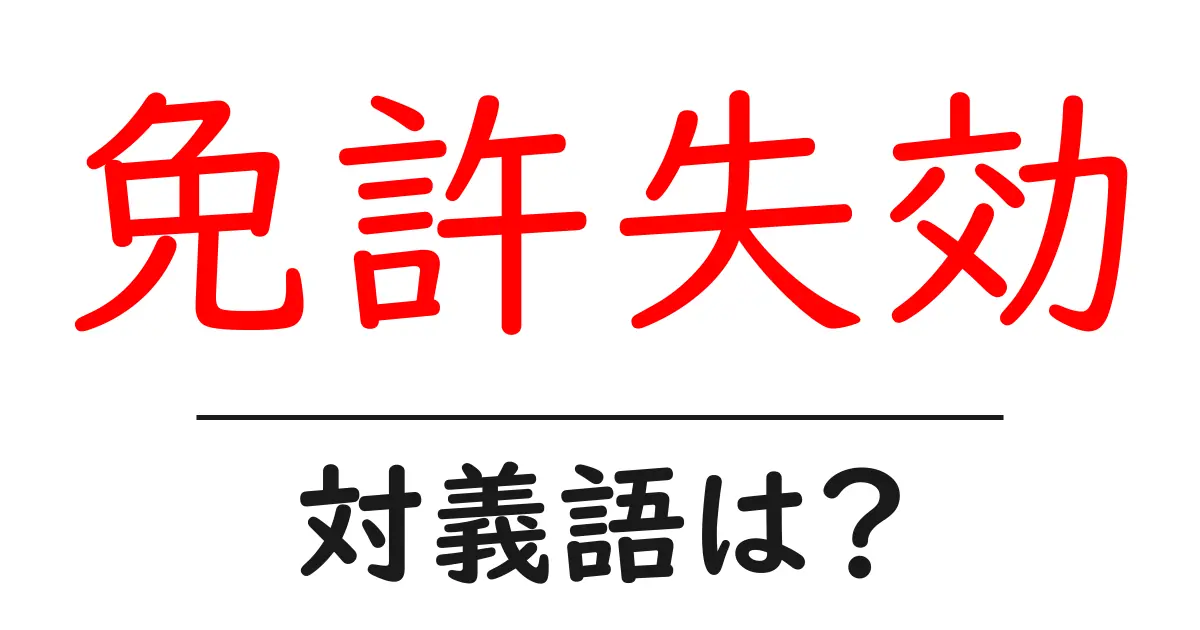 免許失効の対義語・反対語を使用例を交えて分かりやすく解説!