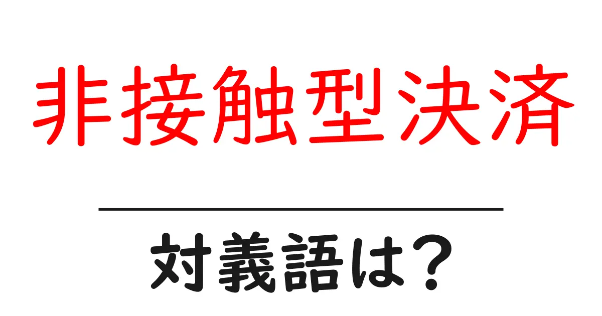 非接触型決済の対義語・反対語を使用例を交えて分かりやすく解説!