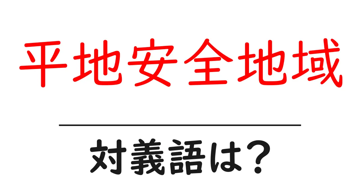 平地安全地域の対義語・反対語を使用例を交えて分かりやすく解説!