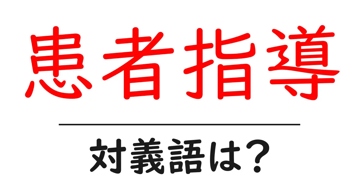 患者指導の対義語・反対語を使用例を交えて分かりやすく解説!