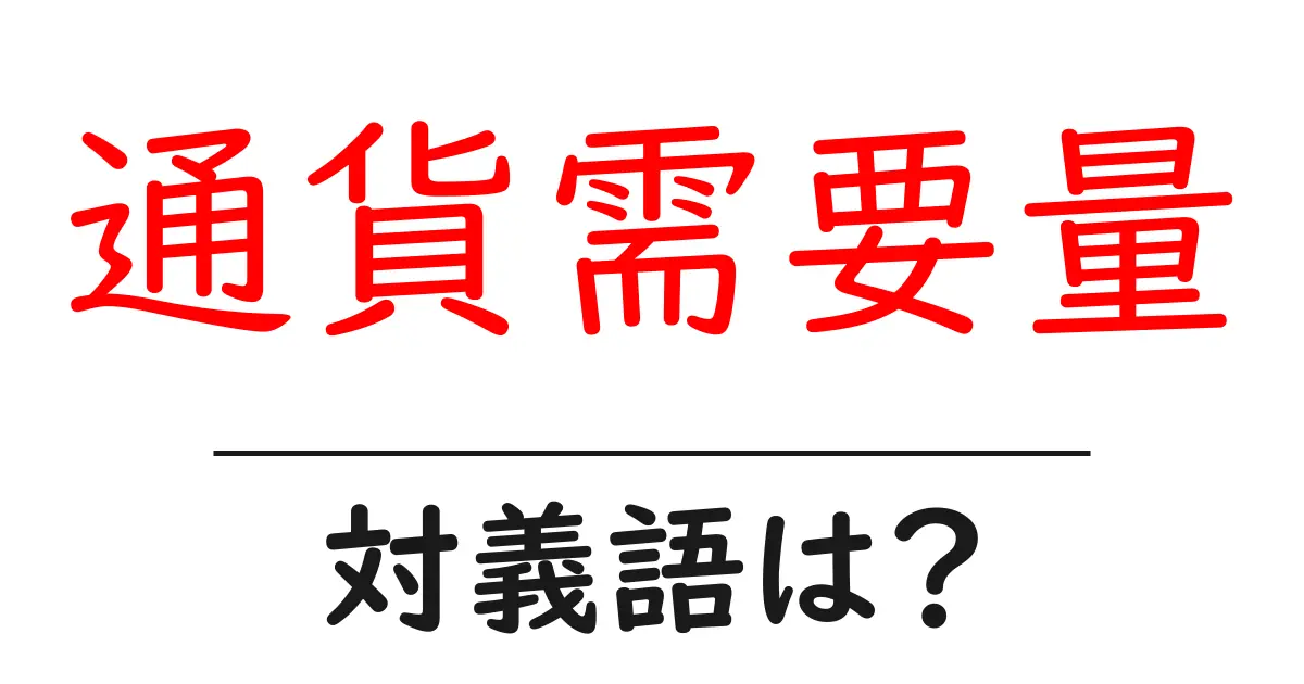 通貨需要量の対義語・反対語を使用例を交えて分かりやすく解説！
