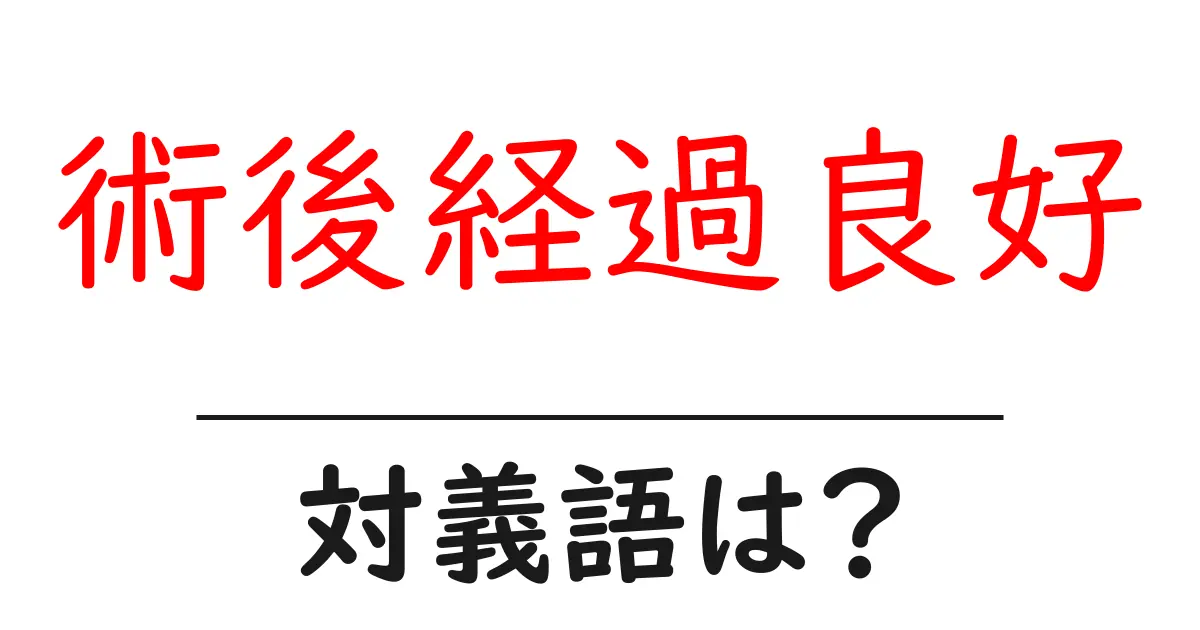 術後経過良好の対義語・反対語を使用例を交えて分かりやすく解説!