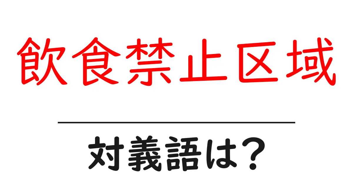 飲食禁止区域の対義語・反対語を使用例を交えて分かりやすく解説!