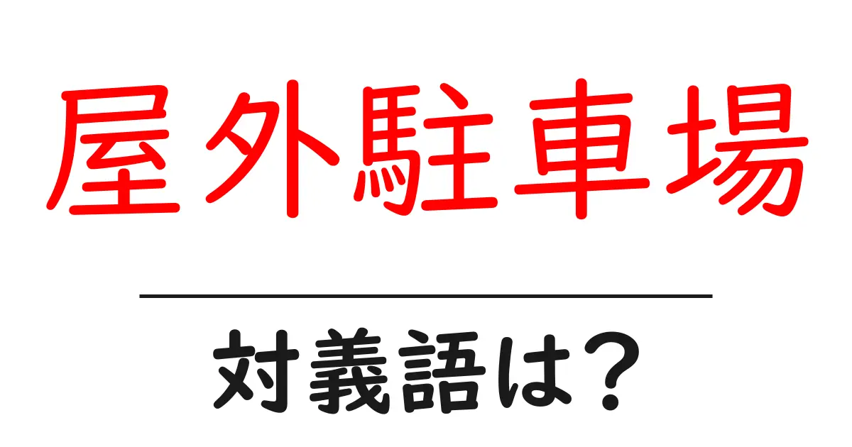 屋外駐車場の対義語・反対語を使用例を交えて分かりやすく解説!