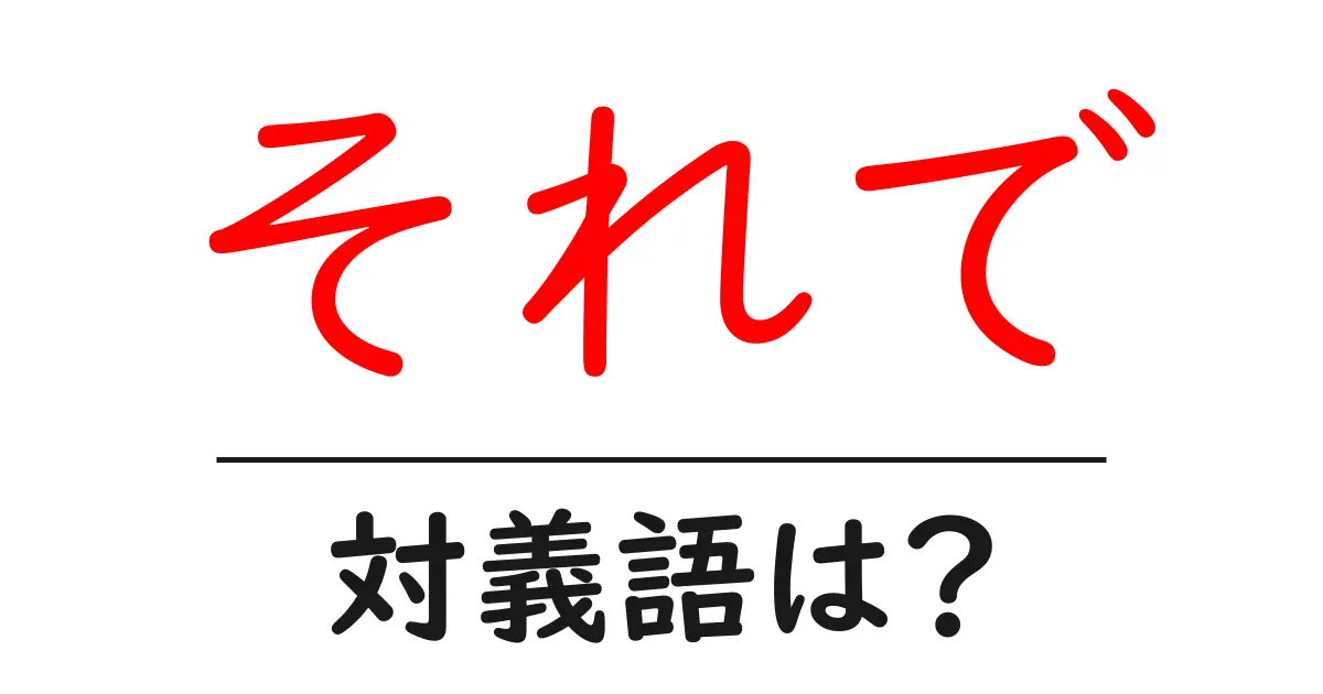 それでの対義語・反対語を使用例を交えて分かりやすく解説!