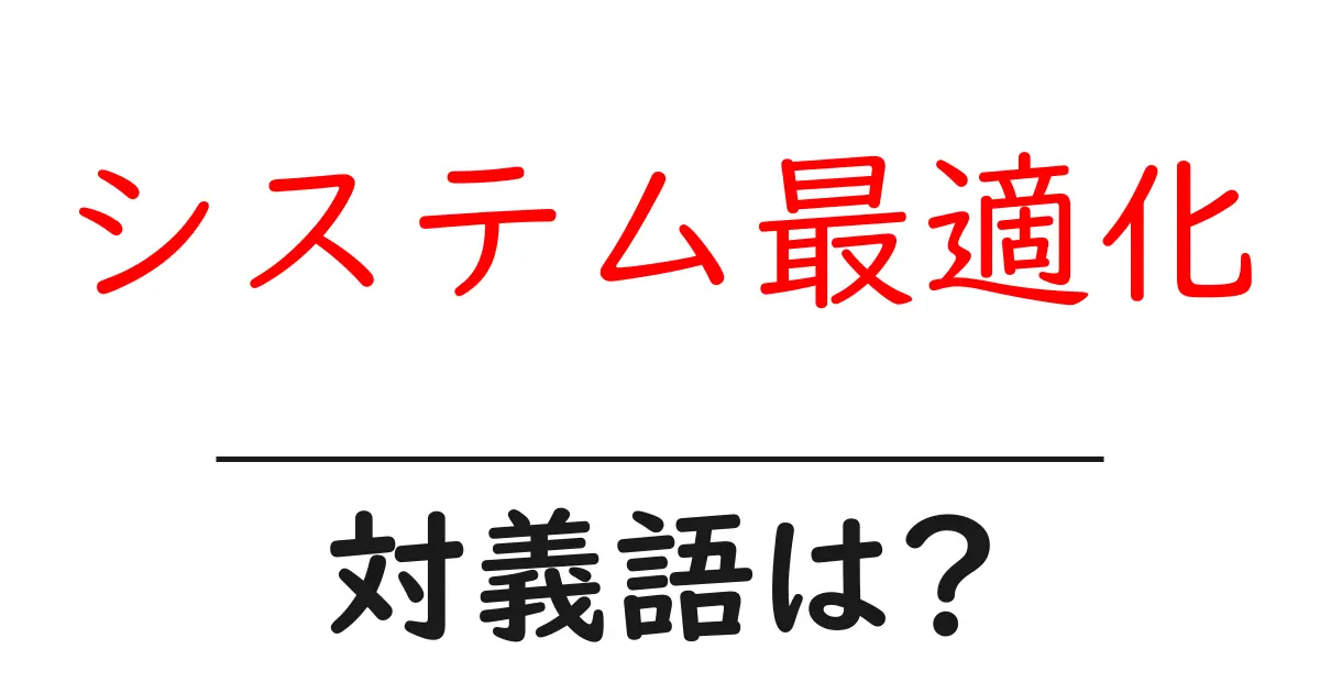 システム最適化の対義語・反対語を使用例を交えて分かりやすく解説!