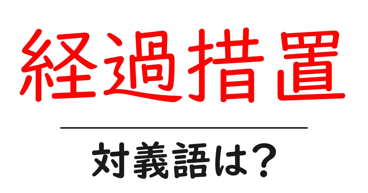 経過措置の対義語・反対語を使用例を交えて分かりやすく解説!