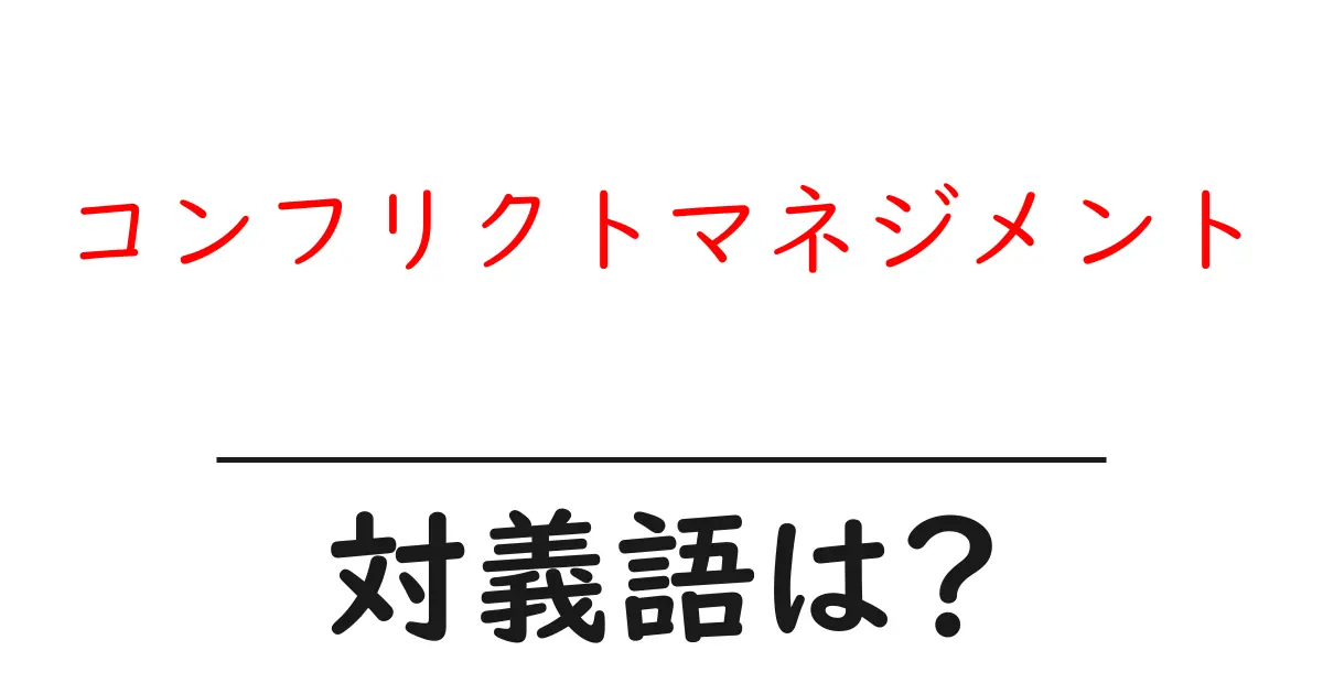 コンフリクトマネジメントの対義語・反対語を使用例を交えて分かりやすく解説!