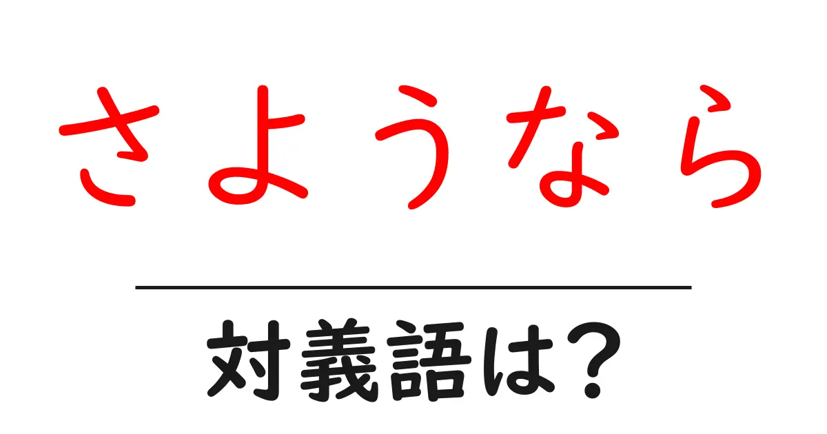 さようならの対義語・反対語を使用例を交えて分かりやすく解説!