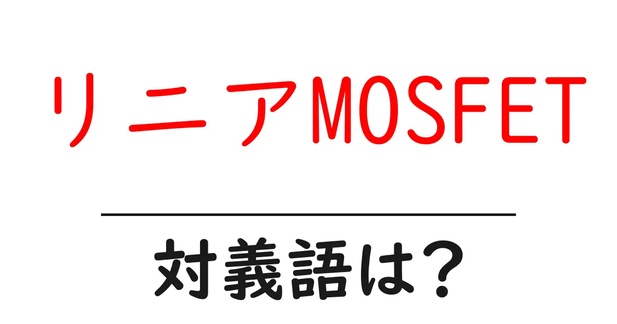 リニアMOSFETの対義語・反対語を使用例を交えて分かりやすく解説!