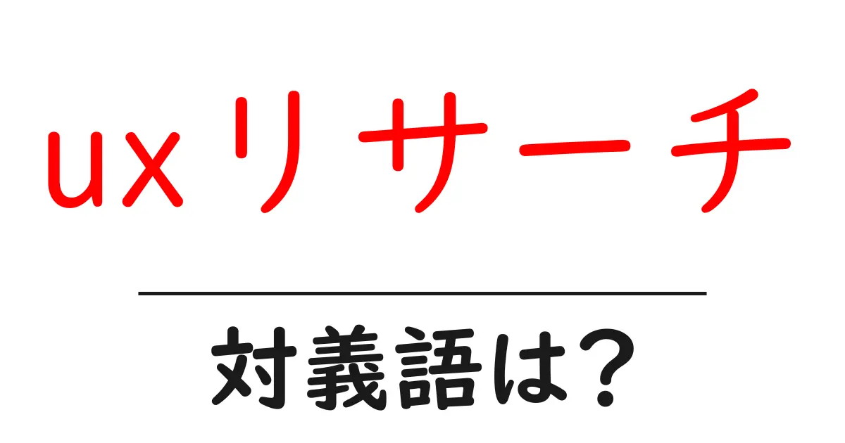uxリサーチの対義語・反対語を使用例を交えて分かりやすく解説!