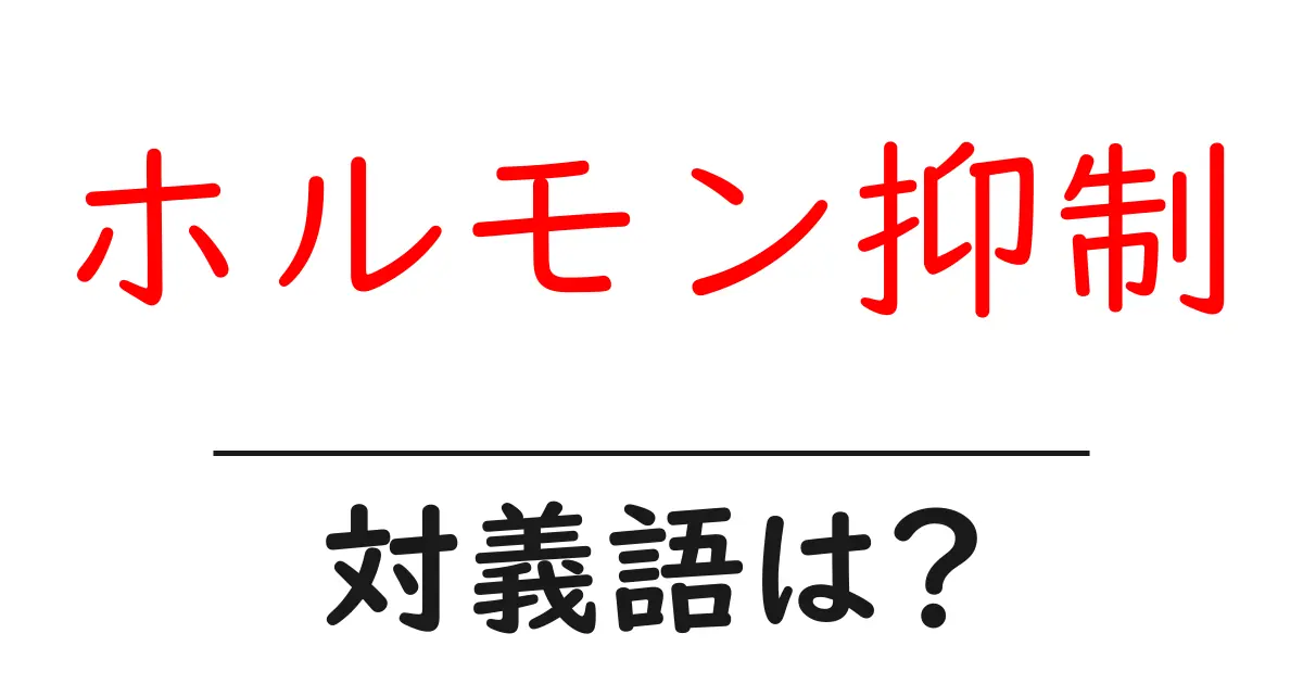 ホルモン抑制の対義語・反対語を使用例を交えて分かりやすく解説!