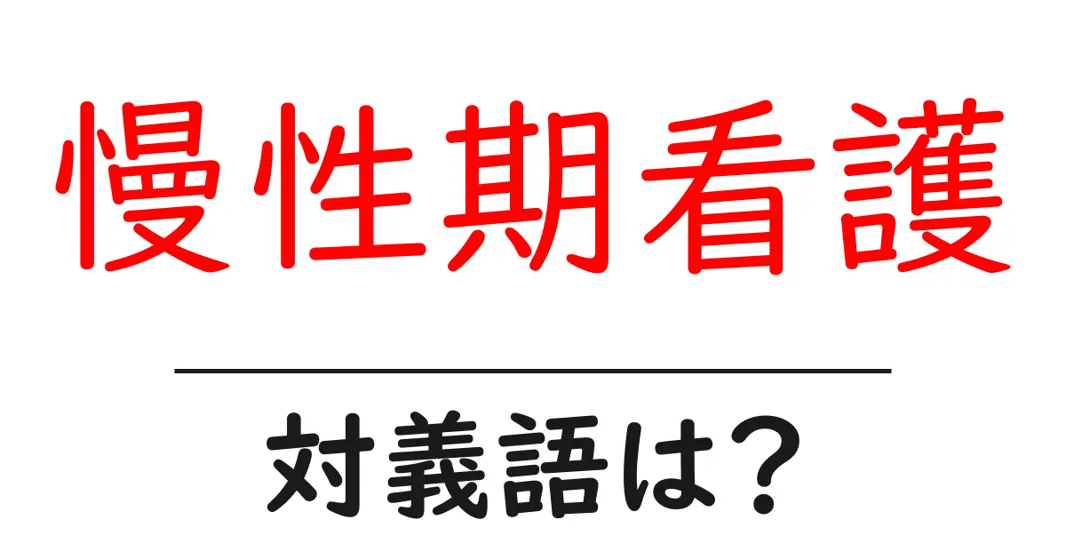 慢性期看護の対義語・反対語を使用例を交えて分かりやすく解説!