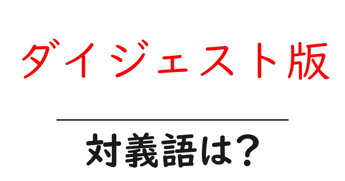 ダイジェスト版の対義語・反対語を使用例を交えて分かりやすく解説!