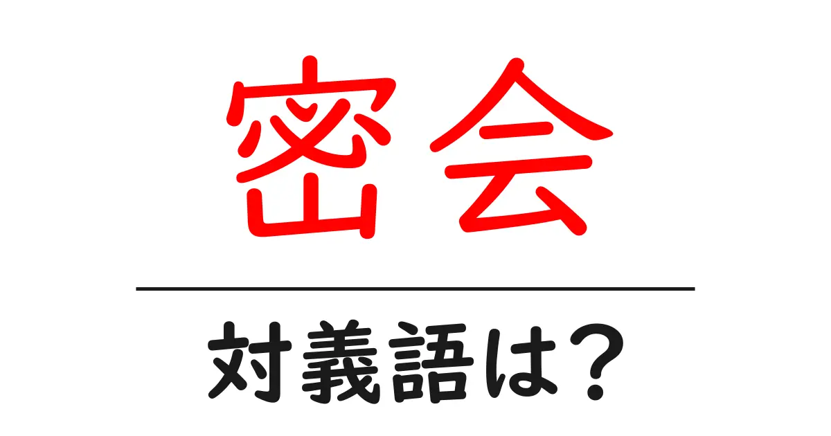 密会の対義語・反対語を使用例を交えて分かりやすく解説!