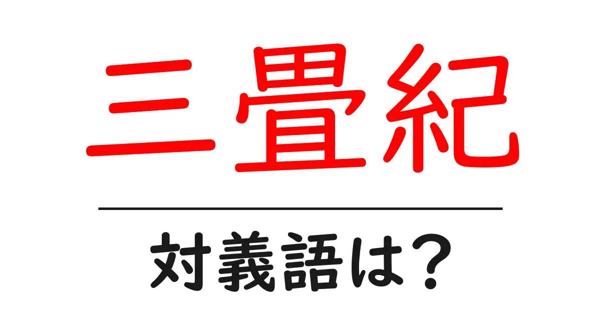三畳紀の対義語・反対語を使用例を交えて分かりやすく解説!