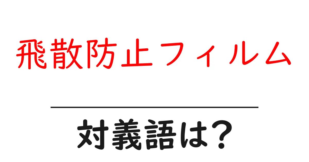 飛散防止フィルムの対義語・反対語を使用例を交えて分かりやすく解説!