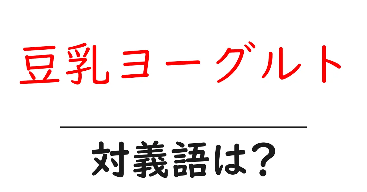 豆乳ヨーグルトの対義語・反対語を使用例を交えて分かりやすく解説!