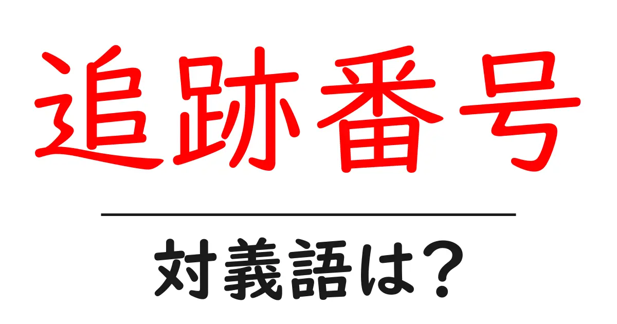 追跡番号の対義語・反対語を使用例を交えて分かりやすく解説!