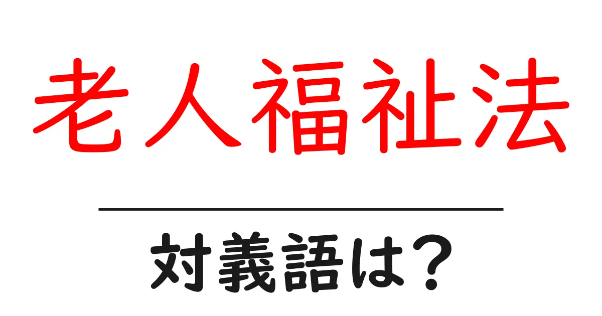 老人福祉法の対義語・反対語を使用例を交えて分かりやすく解説!