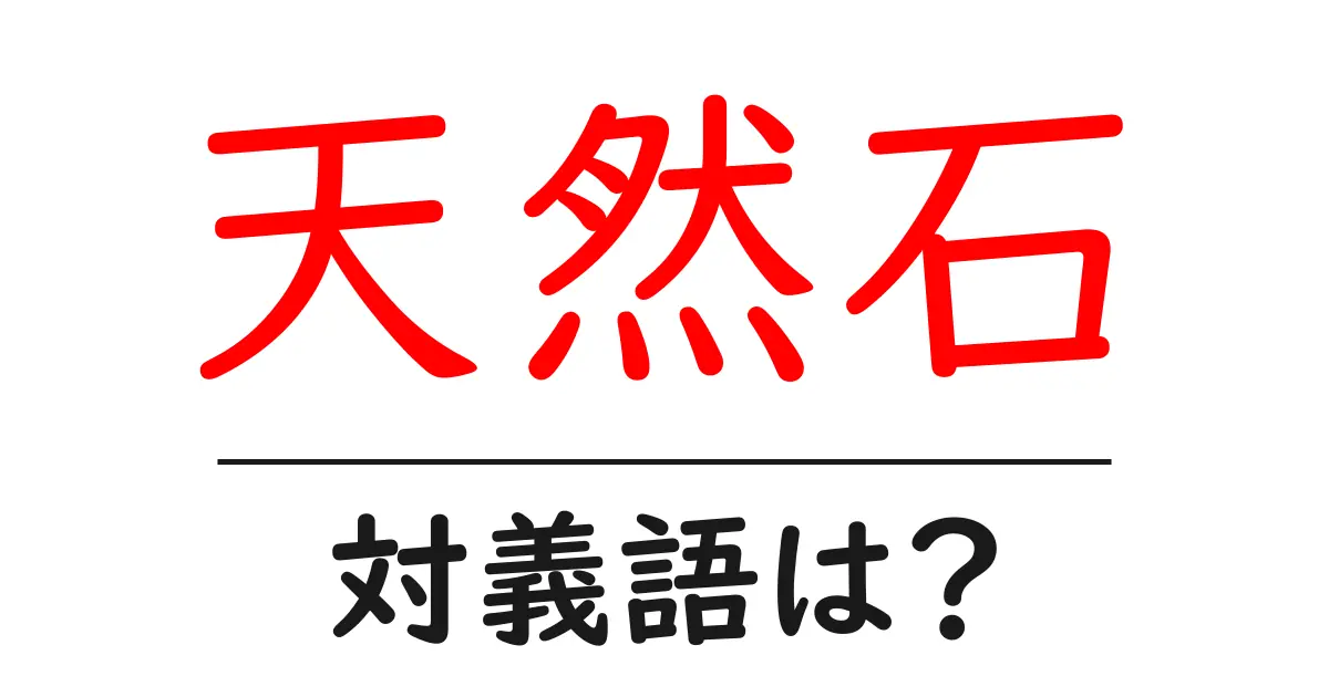 天然石の対義語・反対語を使用例を交えて分かりやすく解説!
