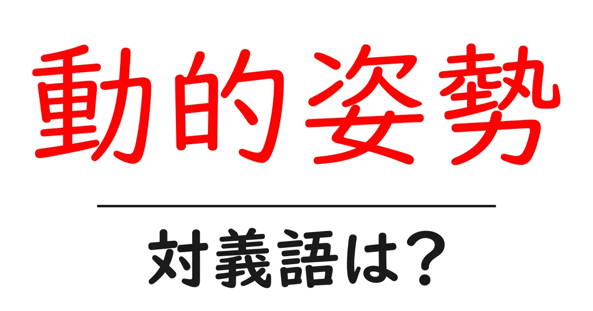 動的姿勢の対義語・反対語を使用例を交えて分かりやすく解説!