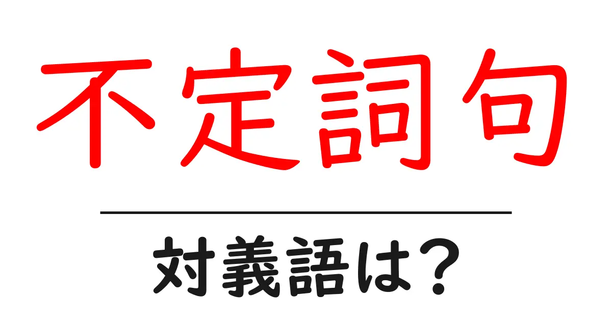 不定詞句の対義語・反対語を使用例を交えて分かりやすく解説!