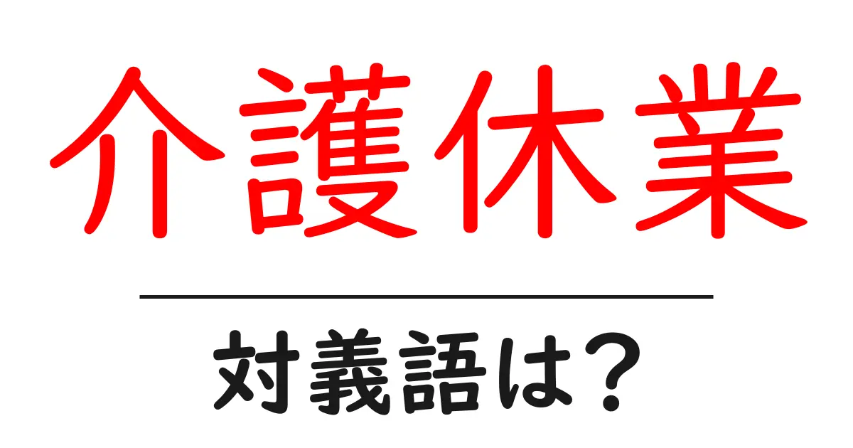 介護休業の対義語・反対語を使用例を交えて分かりやすく解説!