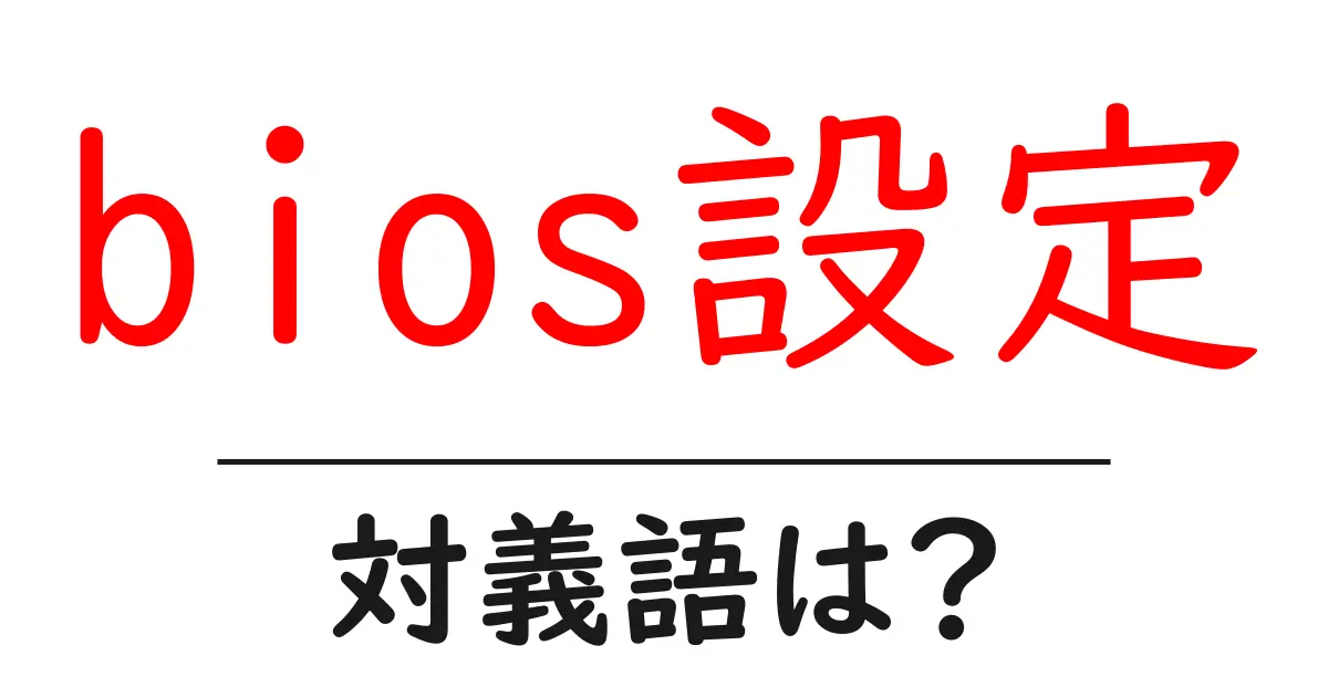 bios設定の対義語・反対語を使用例を交えて分かりやすく解説!